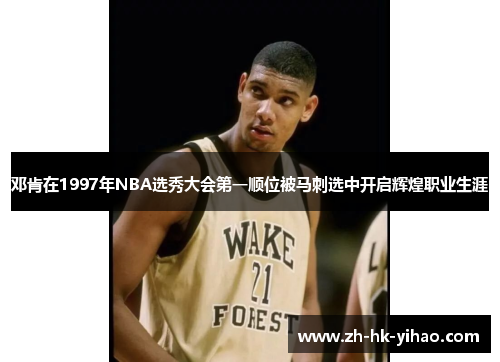 邓肯在1997年NBA选秀大会第一顺位被马刺选中开启辉煌职业生涯