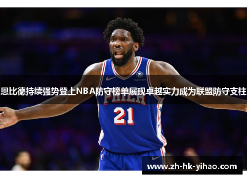 恩比德持续强势登上NBA防守榜单展现卓越实力成为联盟防守支柱