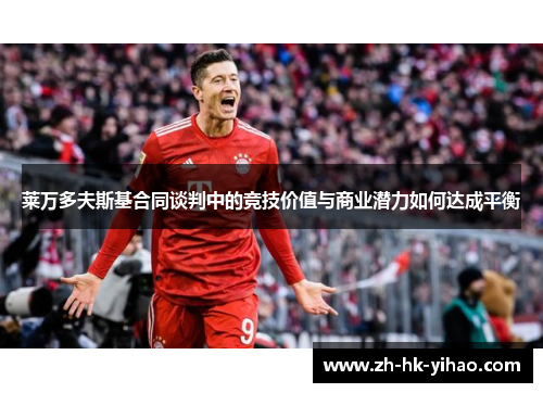 莱万多夫斯基合同谈判中的竞技价值与商业潜力如何达成平衡