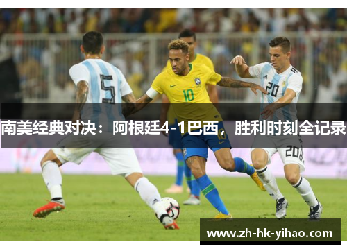 南美经典对决：阿根廷4-1巴西，胜利时刻全记录