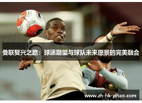 曼联复兴之路：球迷期望与球队未来愿景的完美融合