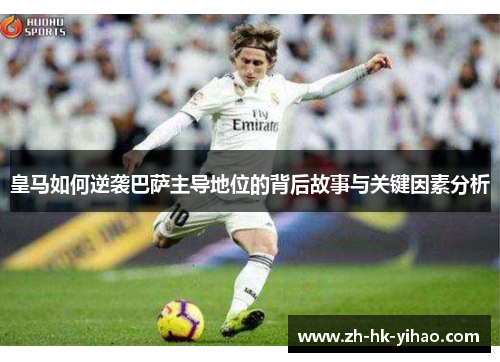 皇马如何逆袭巴萨主导地位的背后故事与关键因素分析