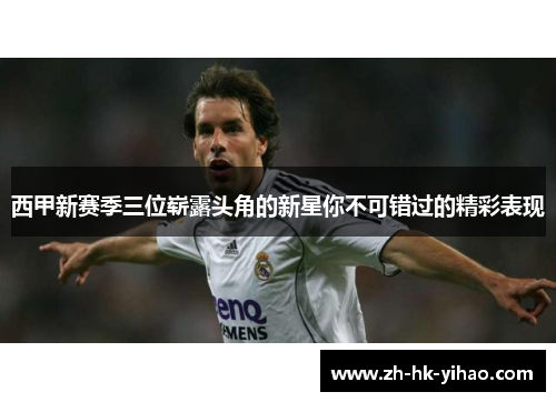 西甲新赛季三位崭露头角的新星你不可错过的精彩表现