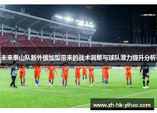 未来泰山队新外援加盟带来的战术调整与球队潜力提升分析