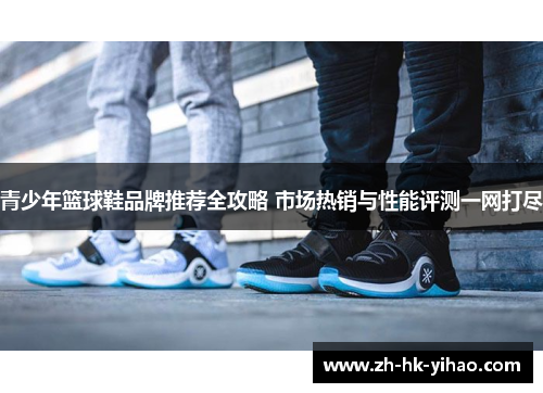 青少年篮球鞋品牌推荐全攻略 市场热销与性能评测一网打尽
