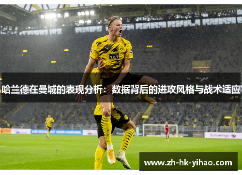 哈兰德在曼城的表现分析：数据背后的进攻风格与战术适应