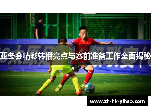 亚冬会精彩转播亮点与赛前准备工作全面揭秘