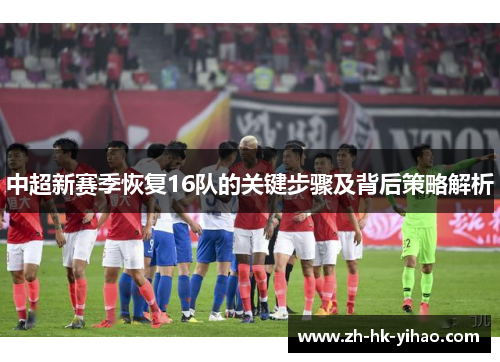 中超新赛季恢复16队的关键步骤及背后策略解析
