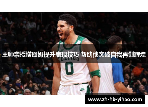 主帅亲授塔图姆提升表现技巧 帮助他突破自我再创辉煌