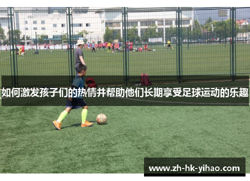 如何激发孩子们的热情并帮助他们长期享受足球运动的乐趣