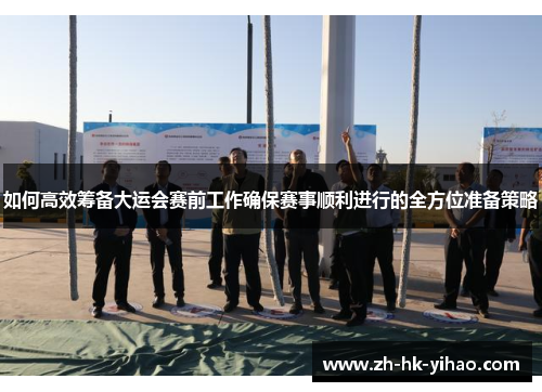 如何高效筹备大运会赛前工作确保赛事顺利进行的全方位准备策略