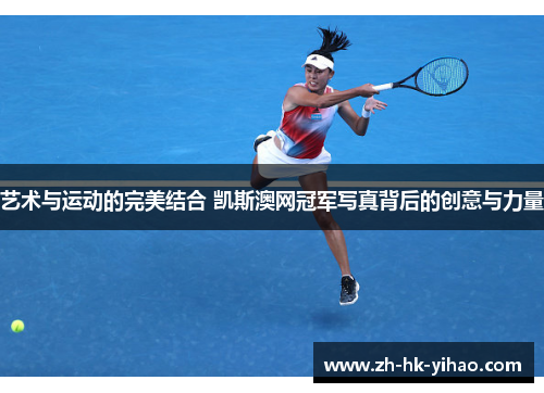 艺术与运动的完美结合 凯斯澳网冠军写真背后的创意与力量