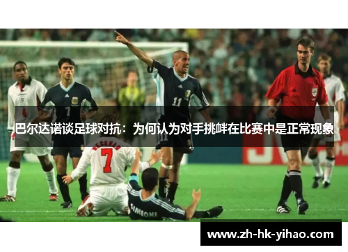 巴尔达诺谈足球对抗：为何认为对手挑衅在比赛中是正常现象