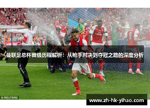 曼联足总杯晋级历程解析：从枪手对决到夺冠之路的深度分析