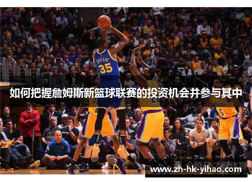 如何把握詹姆斯新篮球联赛的投资机会并参与其中