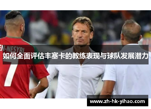 如何全面评估丰塞卡的教练表现与球队发展潜力