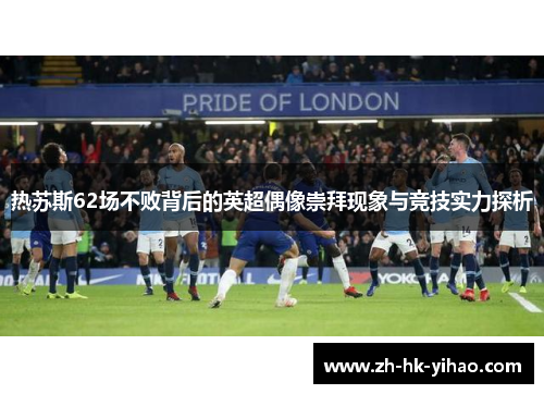 热苏斯62场不败背后的英超偶像崇拜现象与竞技实力探析