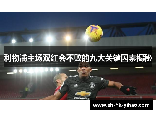 利物浦主场双红会不败的九大关键因素揭秘