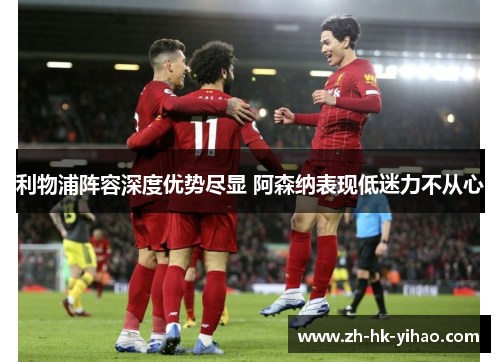 利物浦阵容深度优势尽显 阿森纳表现低迷力不从心