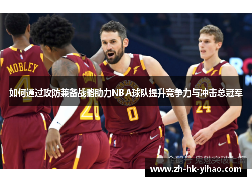 如何通过攻防兼备战略助力NBA球队提升竞争力与冲击总冠军