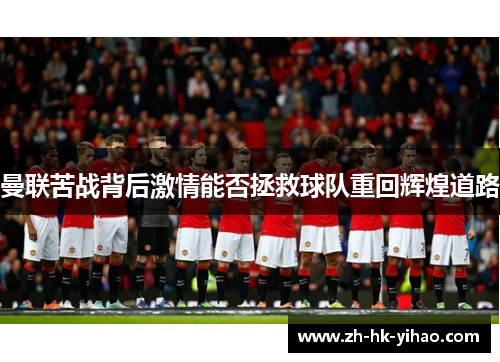 曼联苦战背后激情能否拯救球队重回辉煌道路