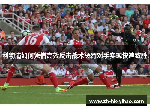 利物浦如何凭借高效反击战术惩罚对手实现快速致胜