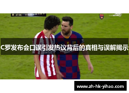 C罗发布会口误引发热议背后的真相与误解揭示
