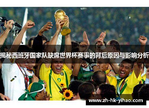 揭秘西班牙国家队缺席世界杯赛事的背后原因与影响分析