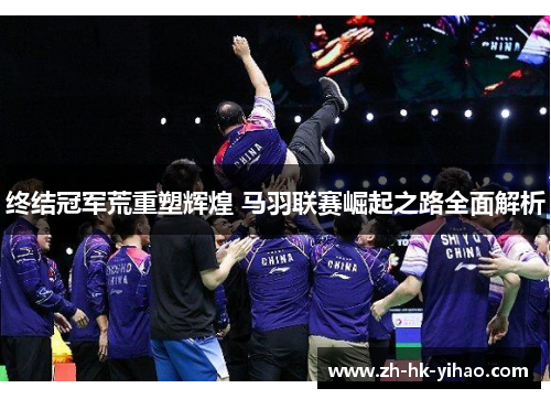 终结冠军荒重塑辉煌 马羽联赛崛起之路全面解析