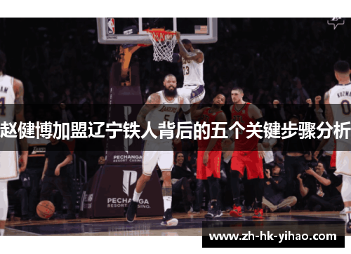 赵健博加盟辽宁铁人背后的五个关键步骤分析