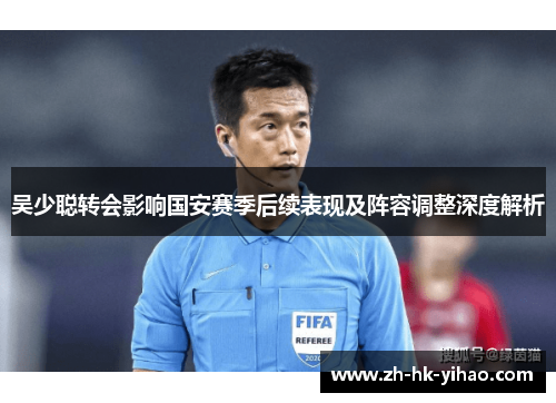 吴少聪转会影响国安赛季后续表现及阵容调整深度解析