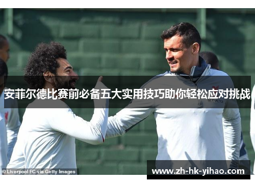 安菲尔德比赛前必备五大实用技巧助你轻松应对挑战