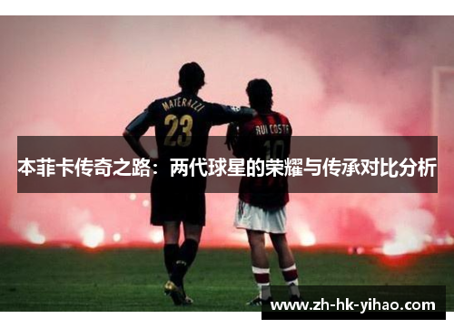 本菲卡传奇之路：两代球星的荣耀与传承对比分析