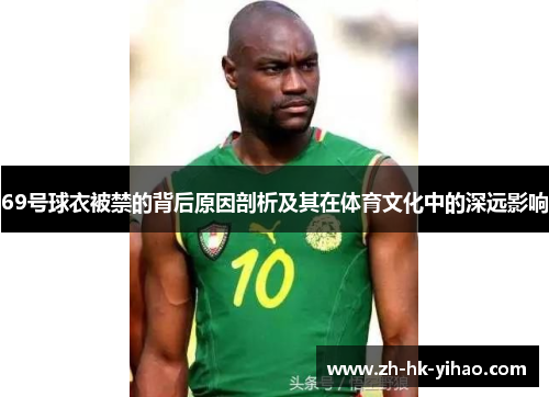 69号球衣被禁的背后原因剖析及其在体育文化中的深远影响
