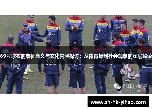 69号球衣的象征意义与文化内涵探讨：从体育场到社会现象的深层解读