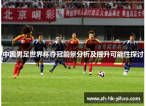 中国男足世界杯夺冠前景分析及提升可能性探讨