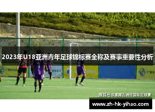 2023年U18亚洲青年足球锦标赛全称及赛事重要性分析