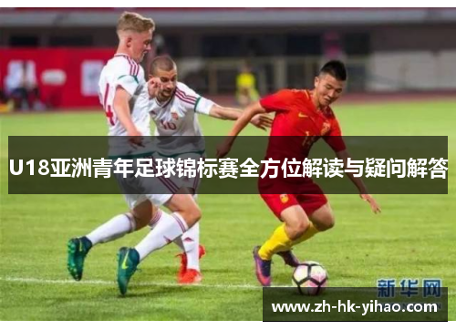 U18亚洲青年足球锦标赛全方位解读与疑问解答