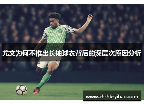 尤文为何不推出长袖球衣背后的深层次原因分析