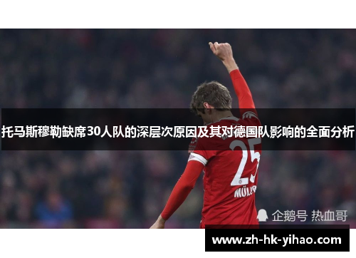 托马斯穆勒缺席30人队的深层次原因及其对德国队影响的全面分析