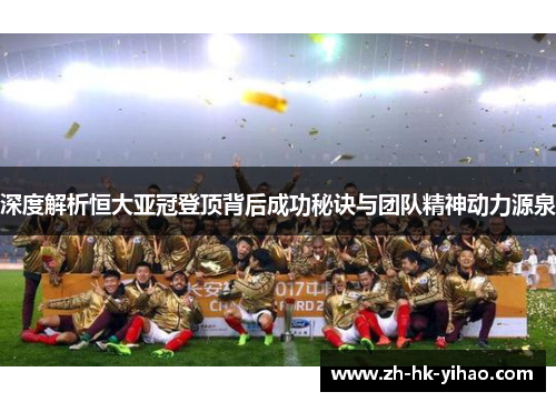 深度解析恒大亚冠登顶背后成功秘诀与团队精神动力源泉