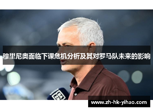 穆里尼奥面临下课危机分析及其对罗马队未来的影响