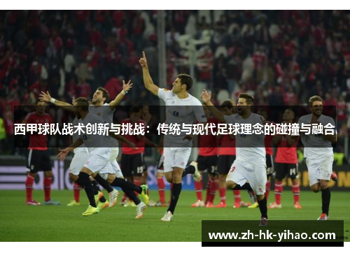 西甲球队战术创新与挑战:传统与现代足球理念的碰撞与融合